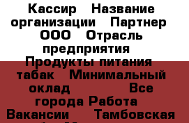 Кассир › Название организации ­ Партнер, ООО › Отрасль предприятия ­ Продукты питания, табак › Минимальный оклад ­ 23 100 - Все города Работа » Вакансии   . Тамбовская обл.,Моршанск г.